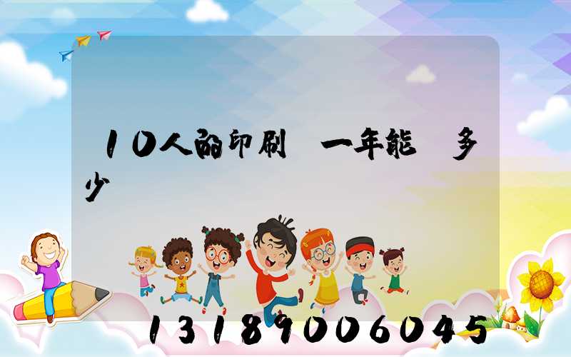 10人的印刷廠一年能賺多少錢