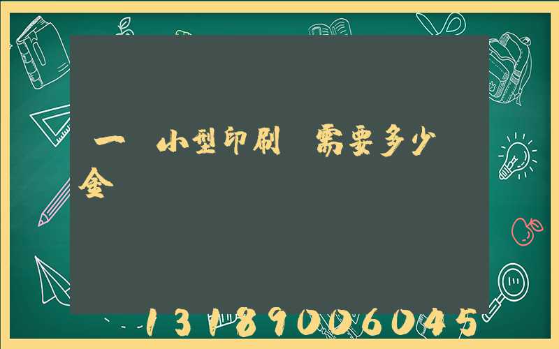 一個小型印刷廠需要多少資金