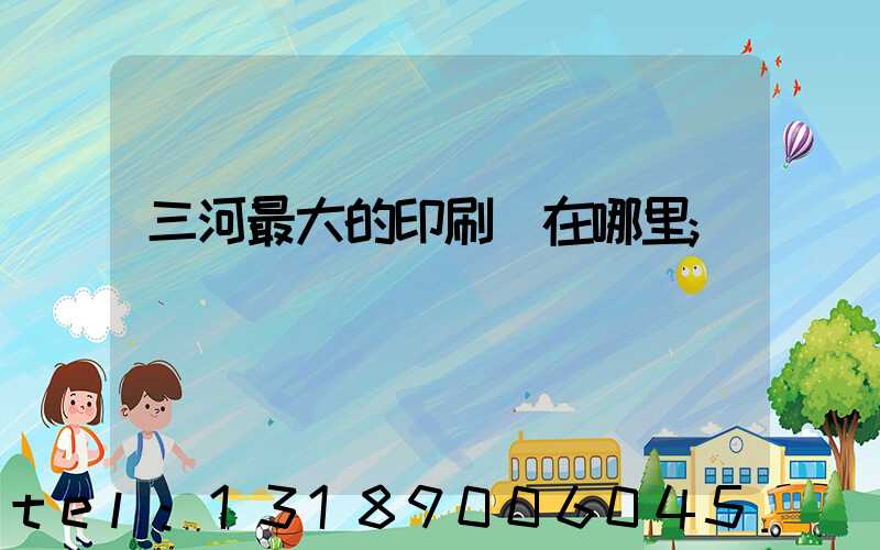 三河最大的印刷廠在哪里
