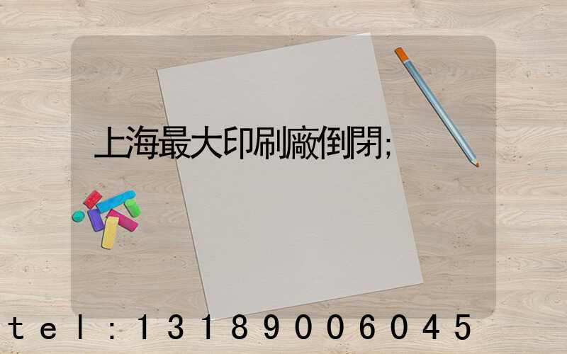 上海最大印刷廠倒閉