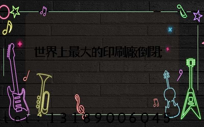 世界上最大的印刷廠倒閉