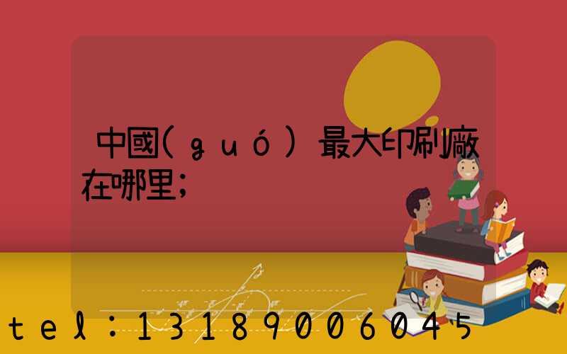 中國(guó)最大印刷廠在哪里
