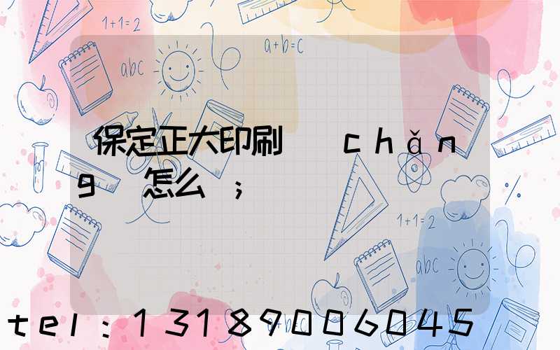 保定正大印刷廠(chǎng)怎么樣