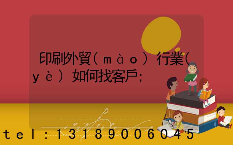 印刷外貿(mào)行業(yè)如何找客戶