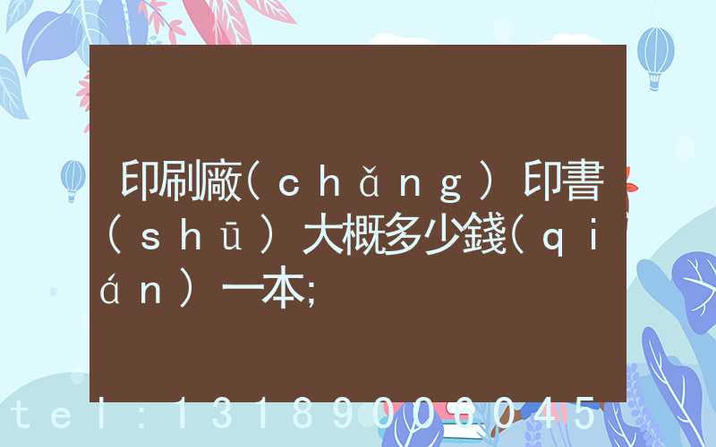 印刷廠(chǎng)印書(shū)大概多少錢(qián)一本