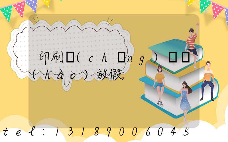 印刷廠(chǎng)幾號(hào)放假