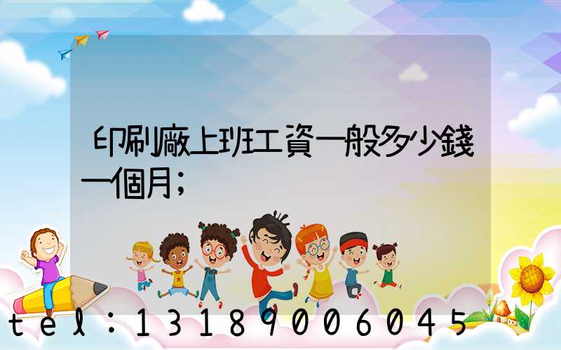 印刷廠上班工資一般多少錢一個月