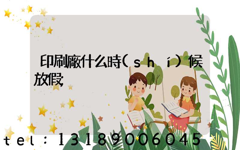 印刷廠什么時(shí)候放假