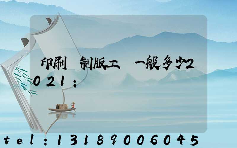印刷廠制版工資一般多少2021