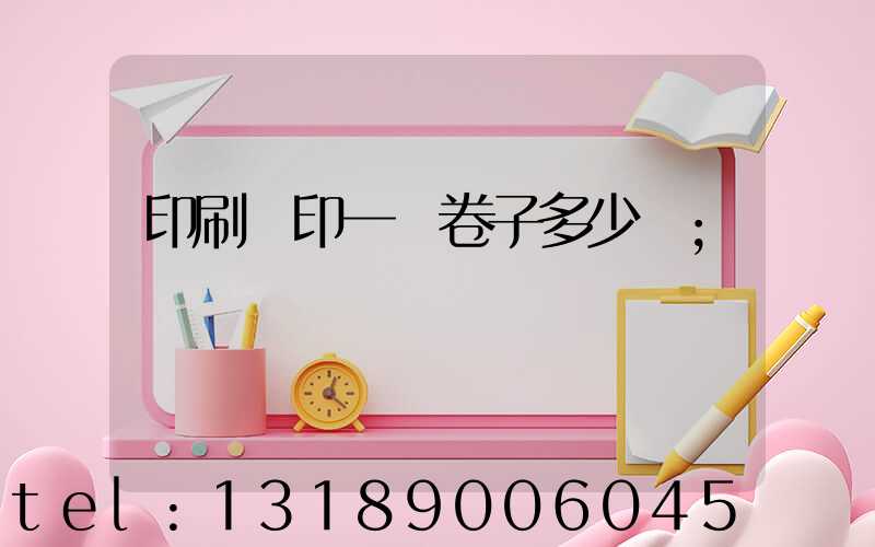 印刷廠印一張卷子多少錢