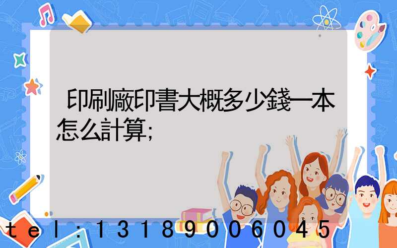 印刷廠印書大概多少錢一本怎么計算
