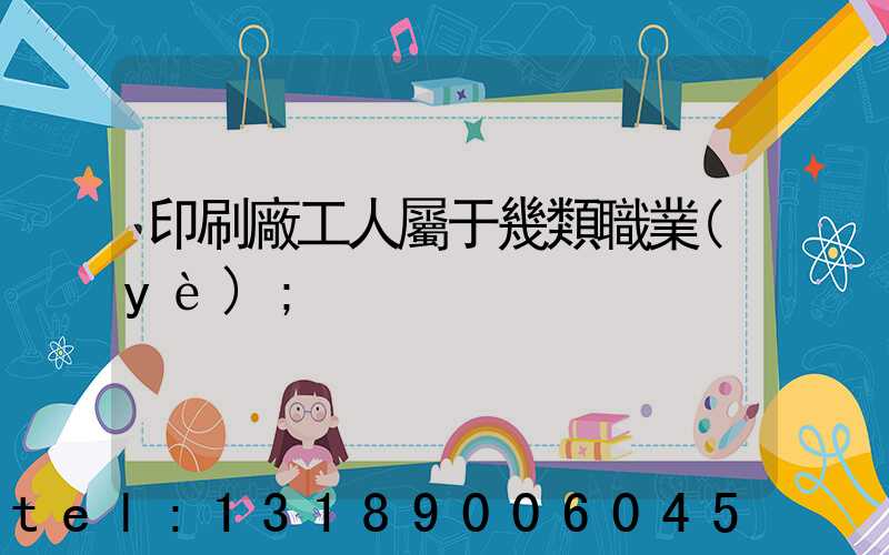 印刷廠工人屬于幾類職業(yè)