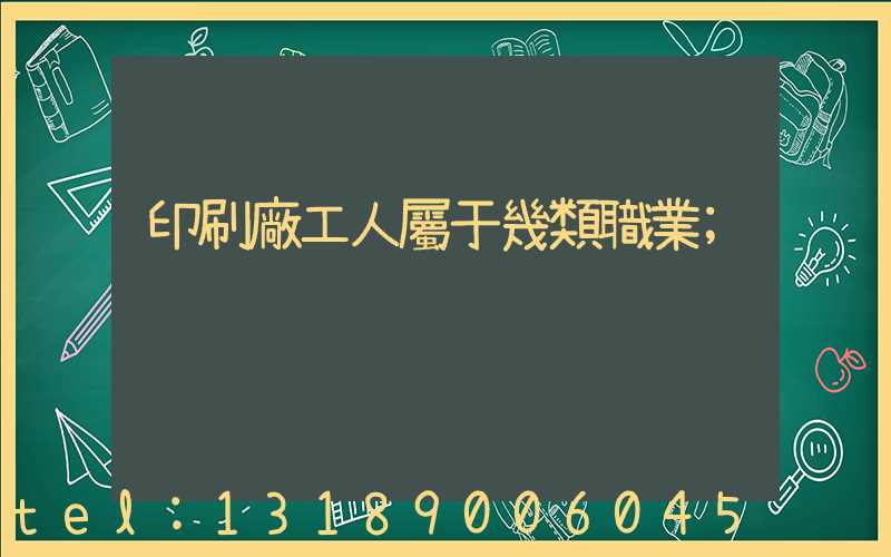 印刷廠工人屬于幾類職業