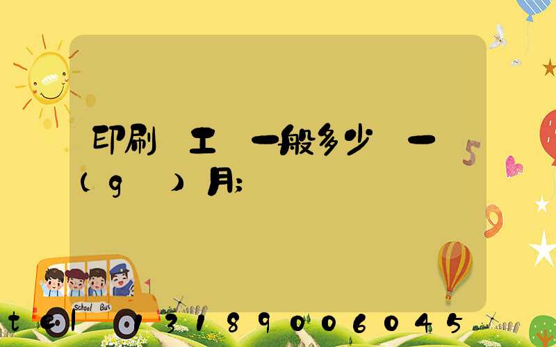 印刷廠工資一般多少錢一個(gè)月