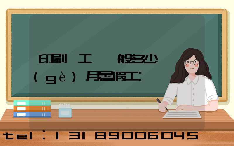 印刷廠工資一般多少錢一個(gè)月暑假工