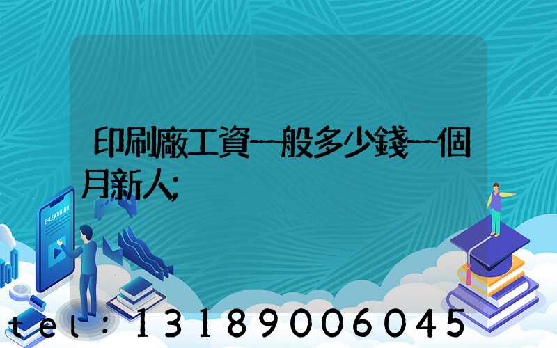 印刷廠工資一般多少錢一個月新人