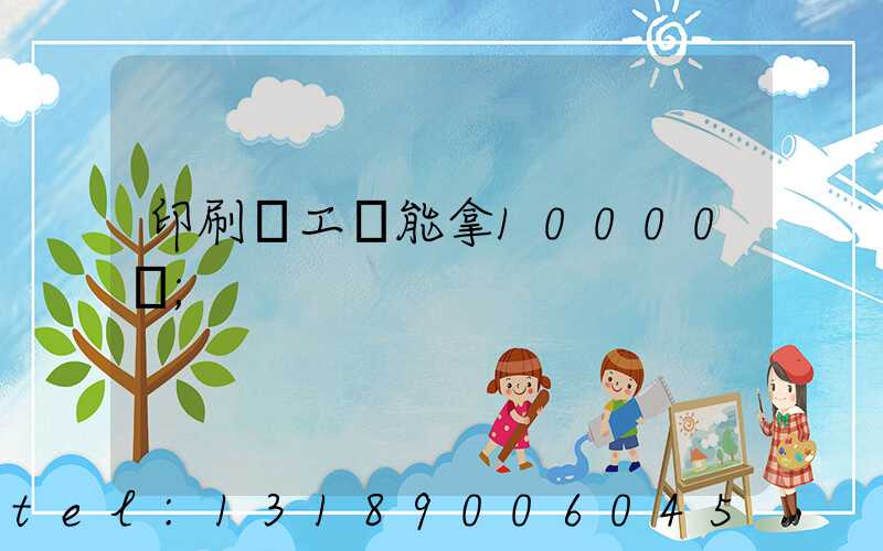 印刷廠工資能拿10000嗎