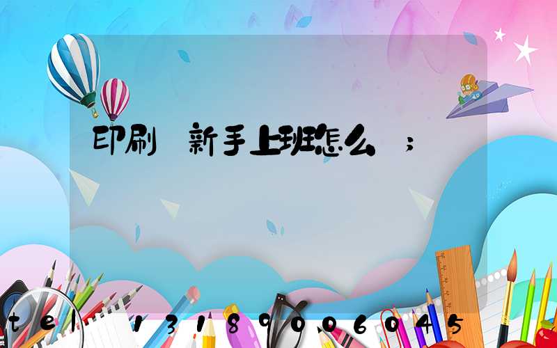 印刷廠新手上班怎么樣