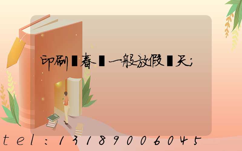 印刷廠春節一般放假幾天