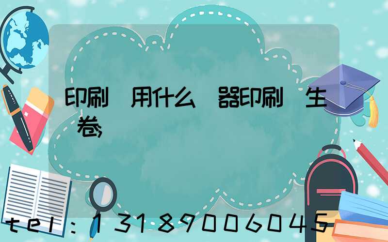 印刷廠用什么機器印刷學生試卷