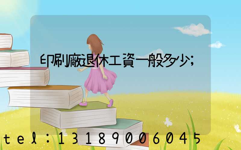 印刷廠退休工資一般多少