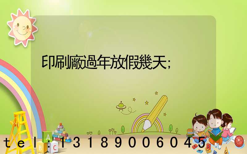 印刷廠過年放假幾天