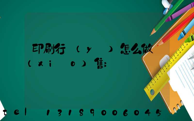 印刷行業(yè)怎么做銷(xiāo)售