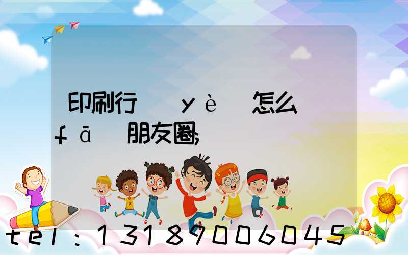 印刷行業(yè)怎么發(fā)朋友圈