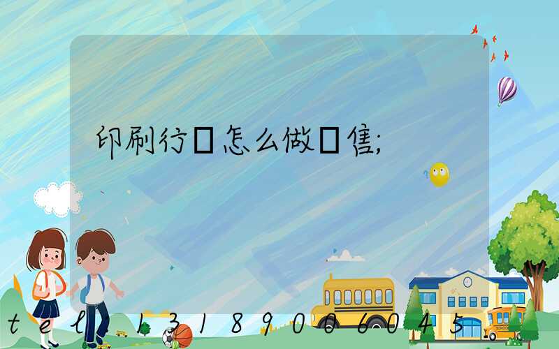 印刷行業怎么做銷售