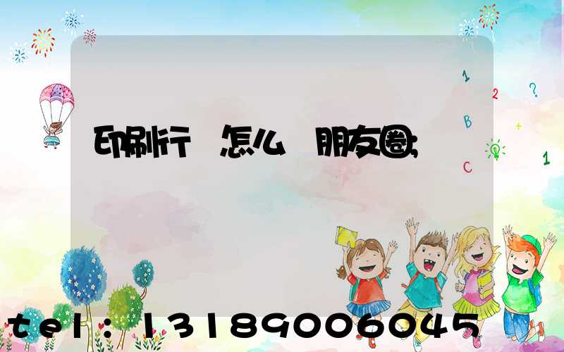 印刷行業怎么發朋友圈
