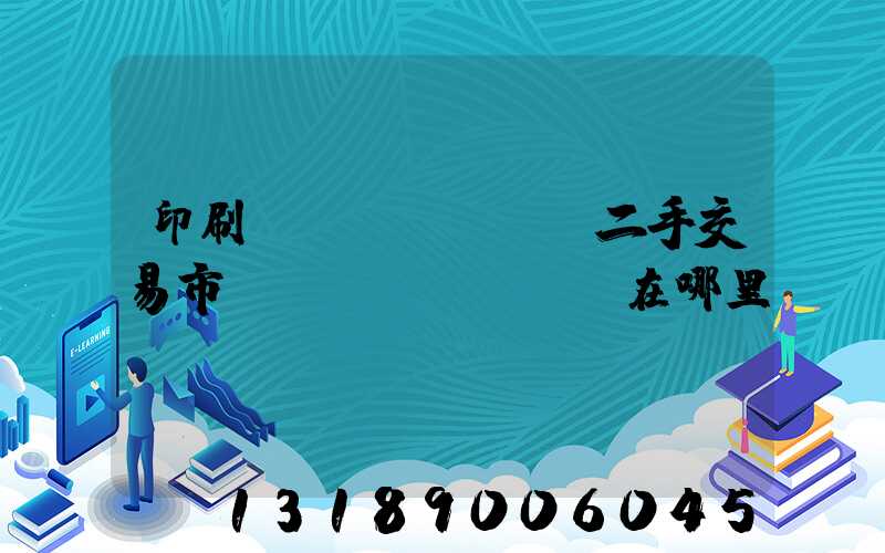 印刷設(shè)備二手交易市場(chǎng)在哪里