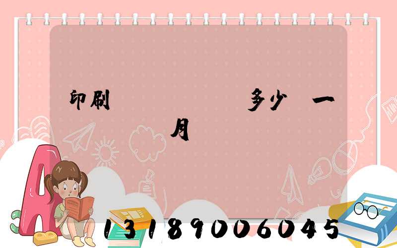 印刷費(fèi)多少錢一個(gè)月