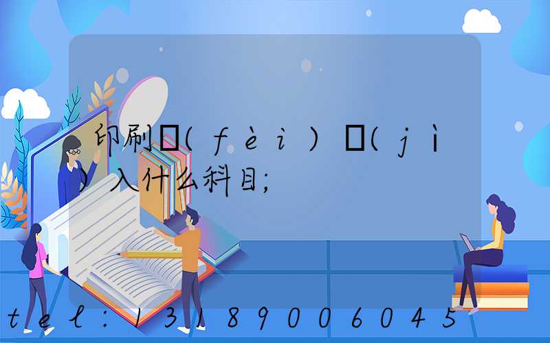 印刷費(fèi)計(jì)入什么科目