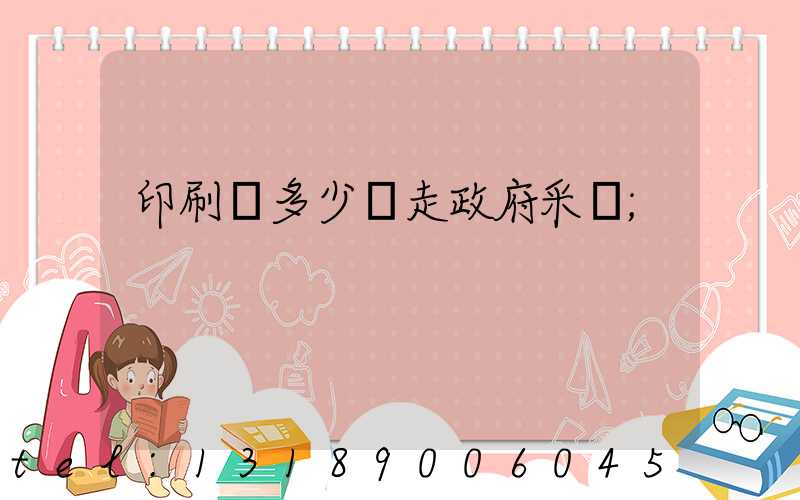印刷費多少錢走政府采購
