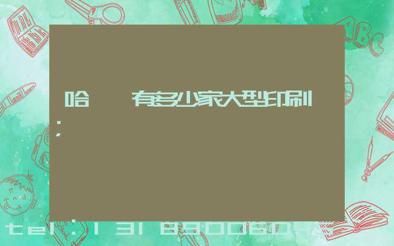 哈爾濱有多少家大型印刷廠
