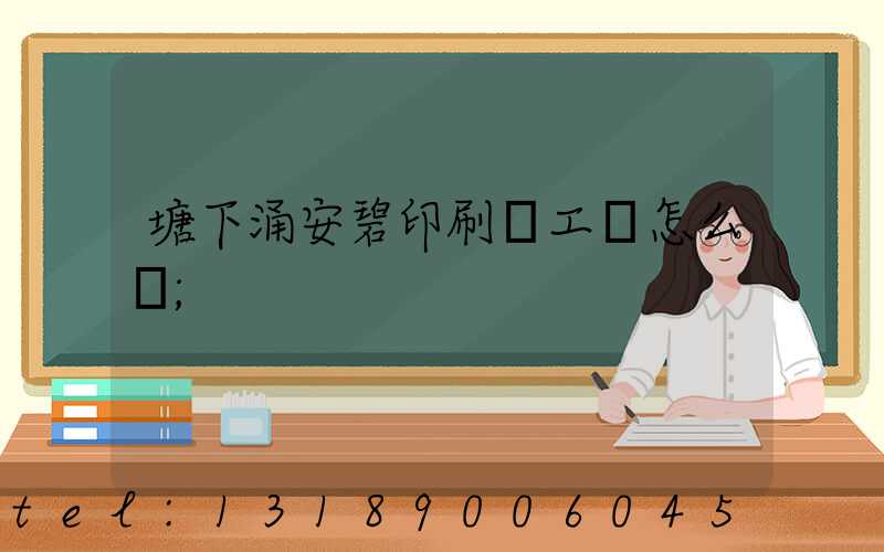 塘下涌安碧印刷廠工資怎么樣