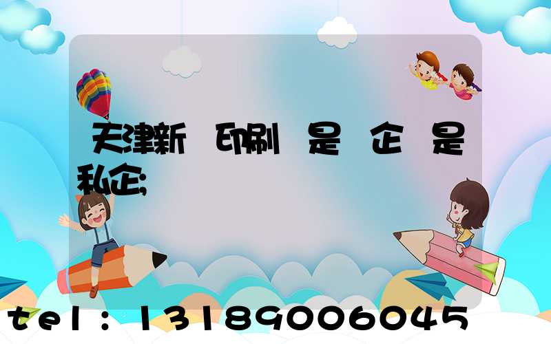 天津新華印刷廠是國企還是私企