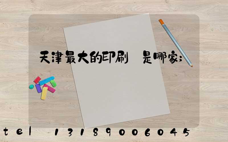 天津最大的印刷廠是哪家