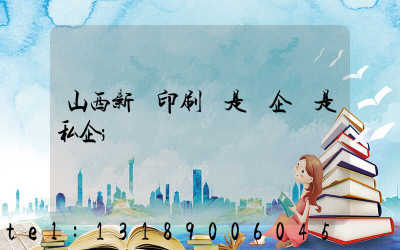 山西新華印刷廠是國企還是私企