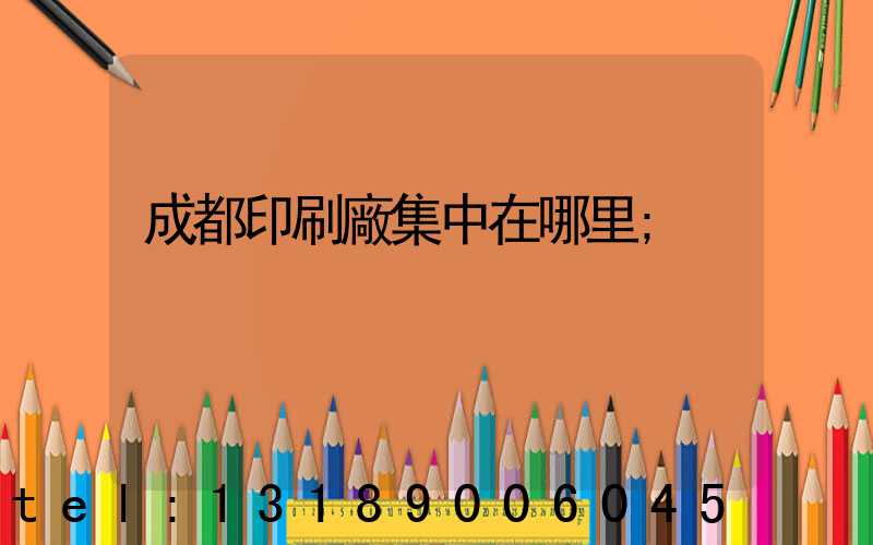 成都印刷廠集中在哪里