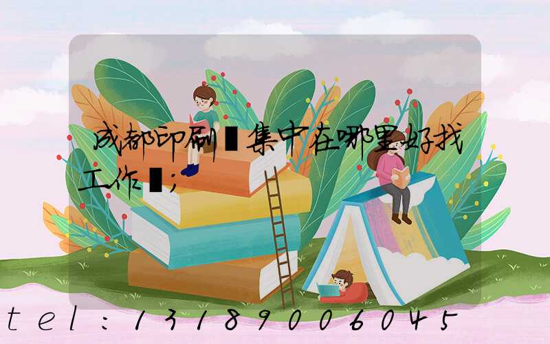 成都印刷廠集中在哪里好找工作嗎