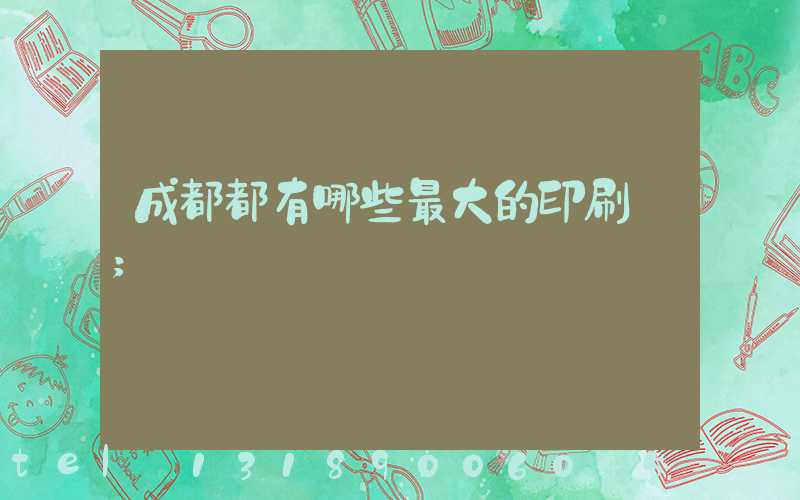 成都都有哪些最大的印刷廠