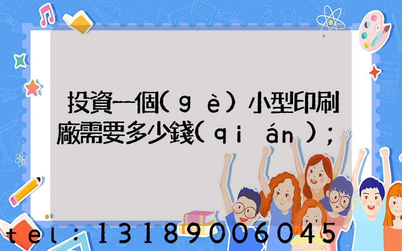 投資一個(gè)小型印刷廠需要多少錢(qián)
