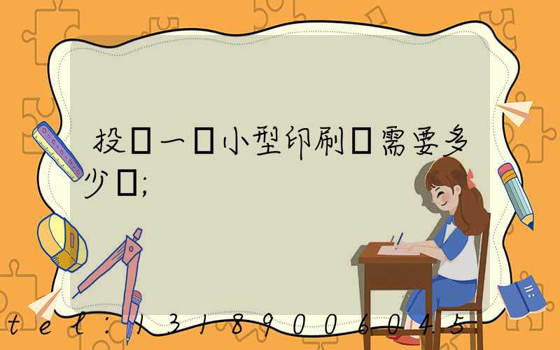 投資一個小型印刷廠需要多少錢