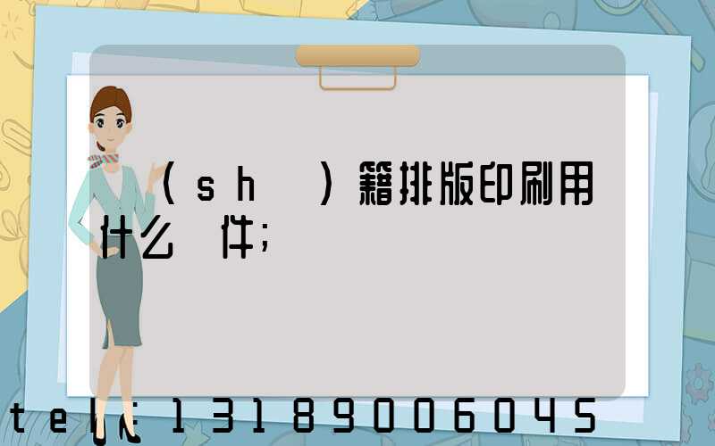 書(shū)籍排版印刷用什么軟件