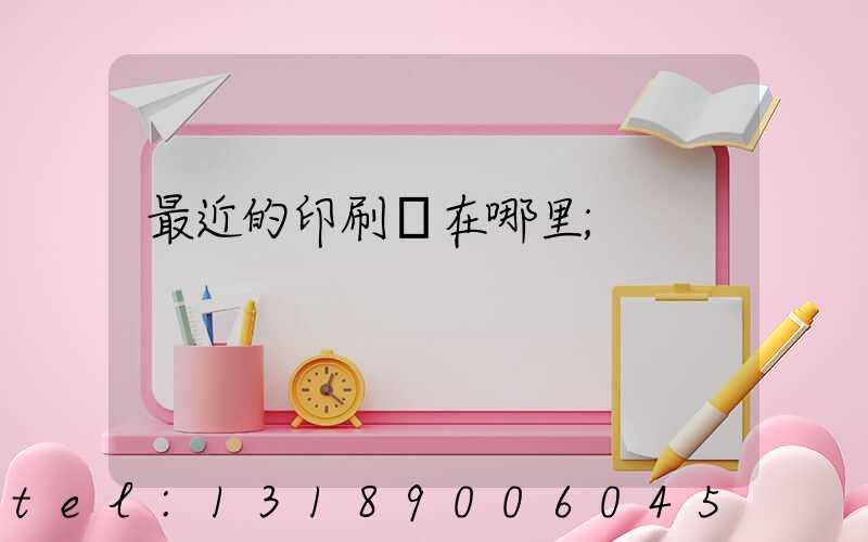 最近的印刷廠在哪里