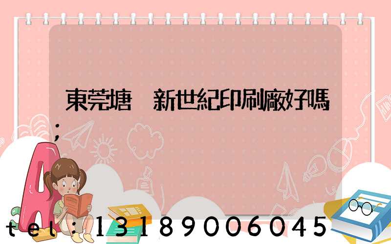 東莞塘廈新世紀印刷廠好嗎