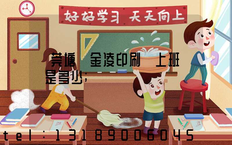 東莞塘廈金凌印刷廠上班時間是多少