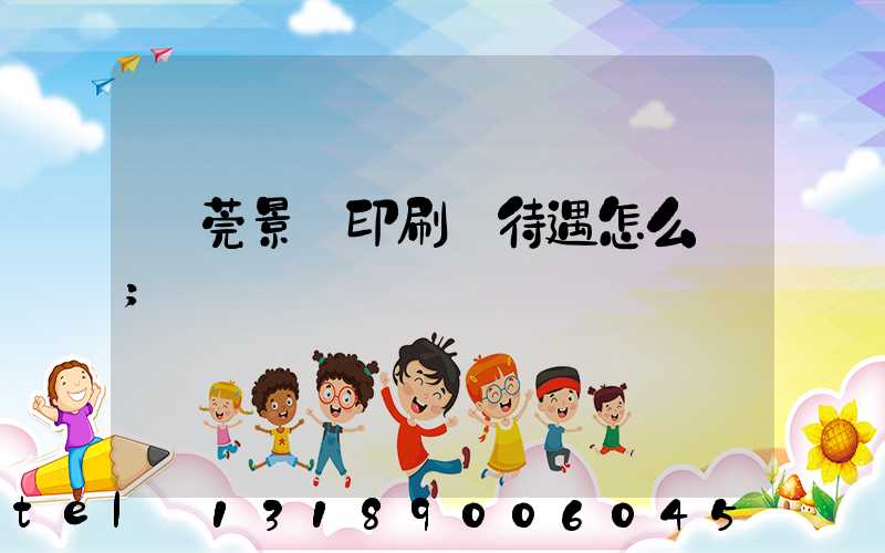 東莞景灣印刷廠待遇怎么樣