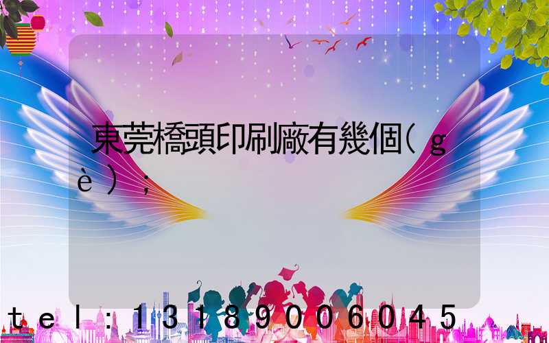東莞橋頭印刷廠有幾個(gè)